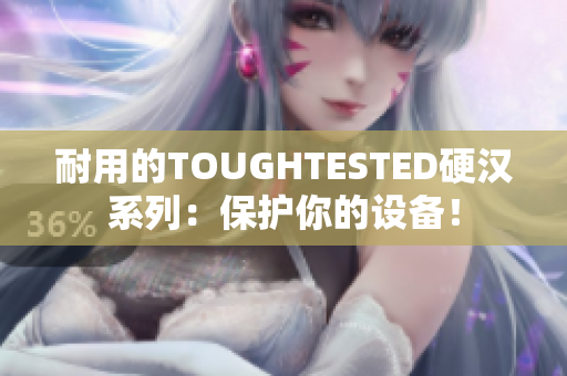 耐用的TOUGHTESTED硬汉系列：保护你的设备！