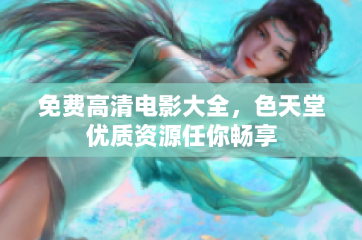 免费高清电影大全，色天堂优质资源任你畅享
