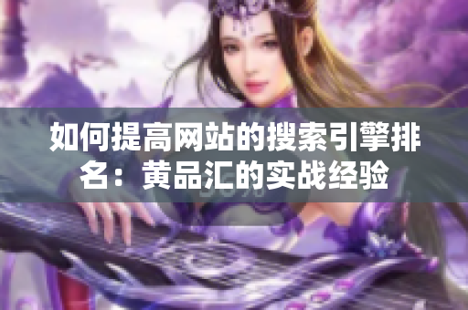 如何提高网站的搜索引擎排名：黄品汇的实战经验