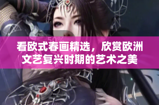 看欧式春画精选，欣赏欧洲文艺复兴时期的艺术之美