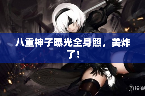 八重神子曝光全身照，美炸了！