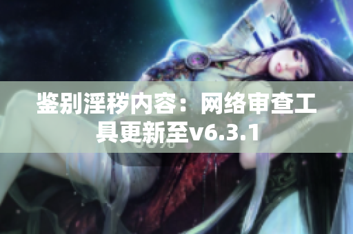鉴别淫秽内容：网络审查工具更新至v6.3.1