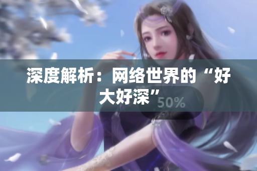 深度解析：网络世界的“好大好深”