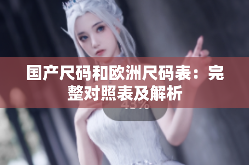 国产尺码和欧洲尺码表：完整对照表及解析