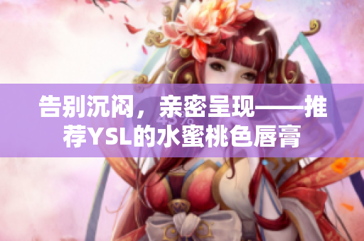 告别沉闷，亲密呈现——推荐YSL的水蜜桃色唇膏
