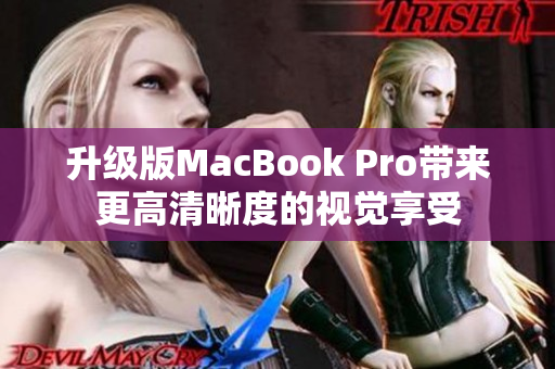 升级版MacBook Pro带来更高清晰度的视觉享受