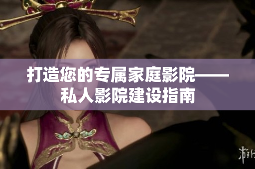 打造您的专属家庭影院——私人影院建设指南