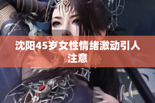 沈阳45岁女性情绪激动引人注意