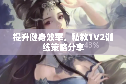 提升健身效率，私教1V2训练策略分享