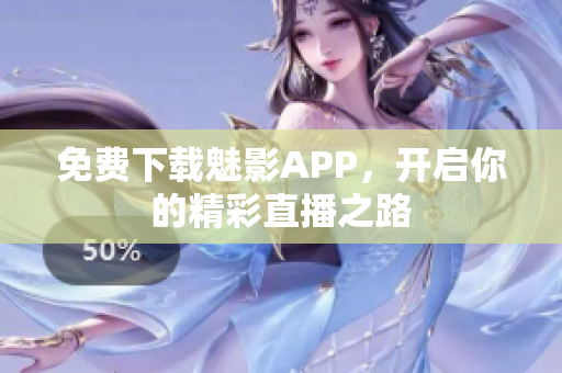 免费下载魅影APP，开启你的精彩直播之路