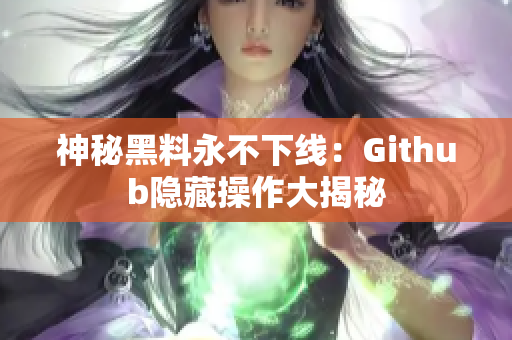 神秘黑料永不下线：Github隐藏操作大揭秘