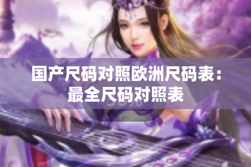 国产尺码对照欧洲尺码表：最全尺码对照表