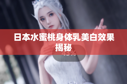 日本水蜜桃身体乳美白效果揭秘