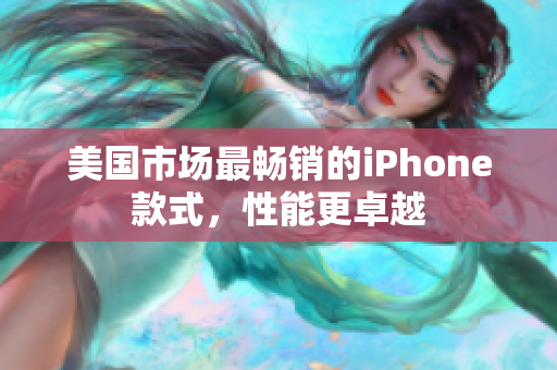美国市场最畅销的iPhone款式，性能更卓越