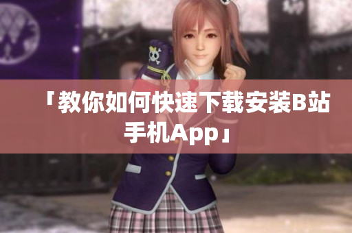 「教你如何快速下载安装B站手机App」