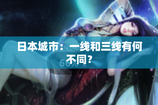 日本城市：一线和三线有何不同？