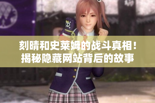 刻晴和史莱姆的战斗真相！揭秘隐藏网站背后的故事