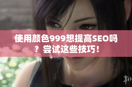 使用颜色999想提高SEO吗？尝试这些技巧！