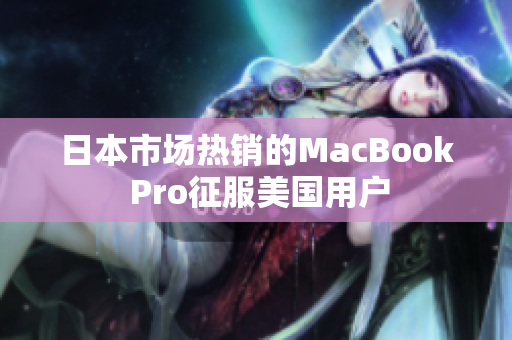 日本市场热销的MacBook Pro征服美国用户