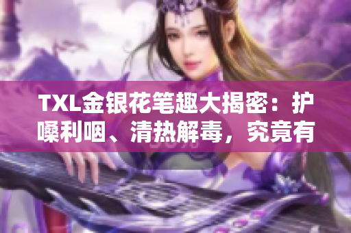 TXL金银花笔趣大揭密：护嗓利咽、清热解毒，究竟有何功效？