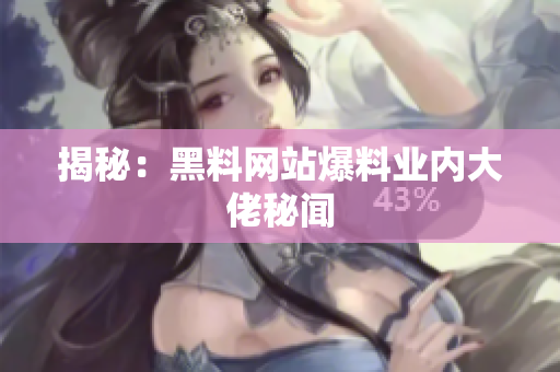 揭秘：黑料网站爆料业内大佬秘闻