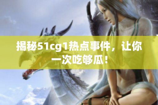 揭秘51cg1热点事件，让你一次吃够瓜！