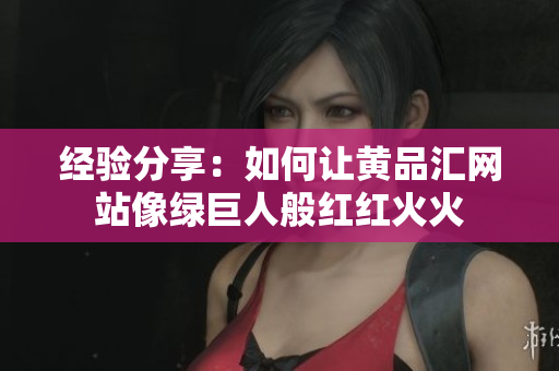 经验分享：如何让黄品汇网站像绿巨人般红红火火