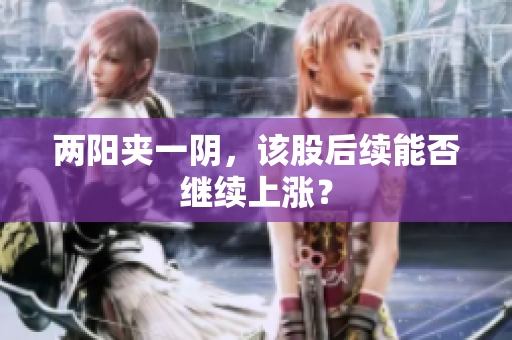 两阳夹一阴，该股后续能否继续上涨？