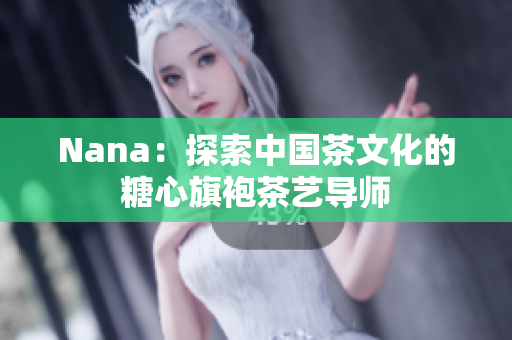 Nana：探索中国茶文化的糖心旗袍茶艺导师