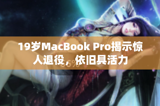 19岁MacBook Pro揭示惊人退役，依旧具活力