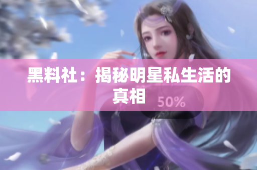 黑料社：揭秘明星私生活的真相