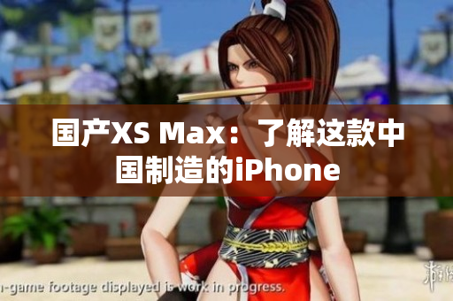 国产XS Max：了解这款中国制造的iPhone