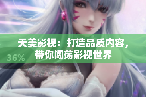 天美影视：打造品质内容，带你闯荡影视世界