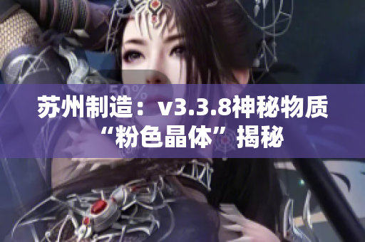 苏州制造：v3.3.8神秘物质“粉色晶体”揭秘