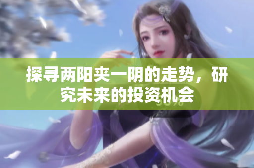 探寻两阳夹一阴的走势，研究未来的投资机会