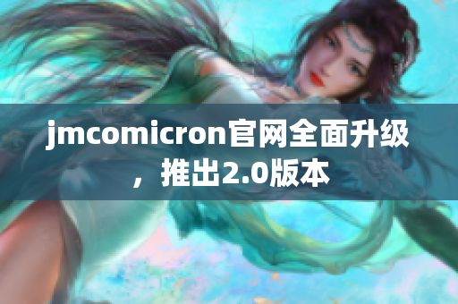 jmcomicron官网全面升级，推出2.0版本