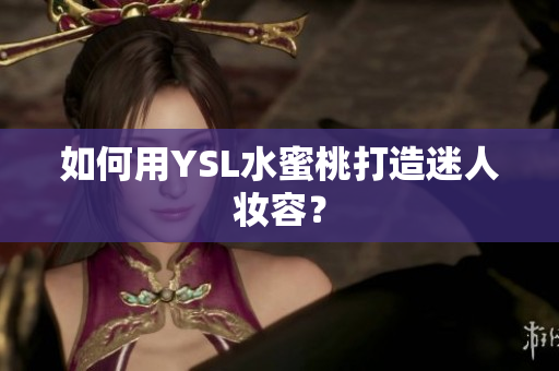 如何用YSL水蜜桃打造迷人妆容？
