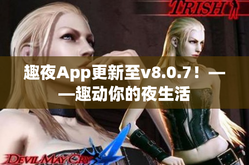 趣夜App更新至v8.0.7！——趣动你的夜生活