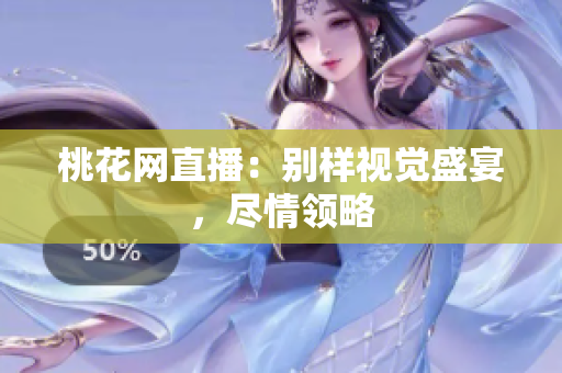 桃花网直播：别样视觉盛宴，尽情领略