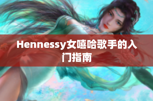 Hennessy女嘻哈歌手的入门指南