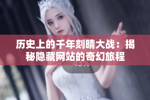 历史上的千年刻晴大战：揭秘隐藏网站的奇幻旅程
