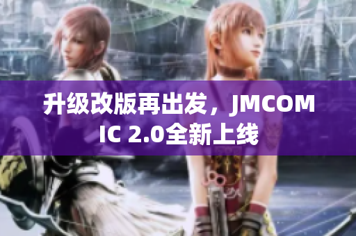 升级改版再出发，JMCOMIC 2.0全新上线