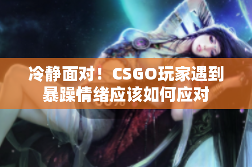 冷静面对！CSGO玩家遇到暴躁情绪应该如何应对