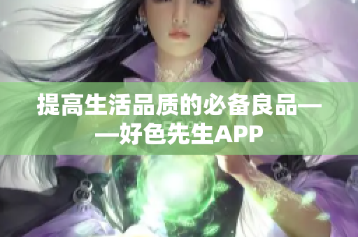 提高生活品质的必备良品——好色先生APP