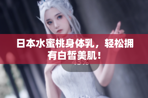 日本水蜜桃身体乳，轻松拥有白皙美肌！