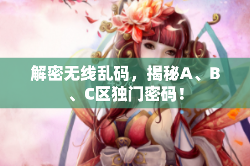 解密无线乱码，揭秘A、B、C区独门密码！