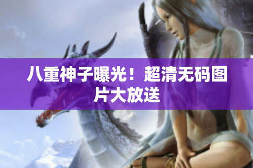 八重神子曝光！超清无码图片大放送