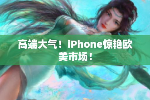 高端大气！iPhone惊艳欧美市场！