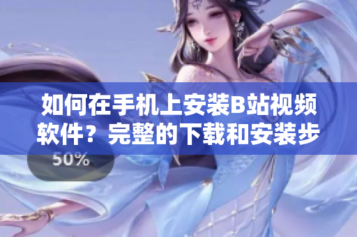 如何在手机上安装B站视频软件？完整的下载和安装步骤！