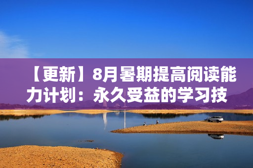 【更新】8月暑期提高阅读能力计划：永久受益的学习技巧分享！